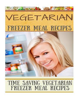 Vegetarian Freezer Meal Recipes: Time Saving Vegetarian Freezer Meal Recipes By Diana Welkins Cover Image