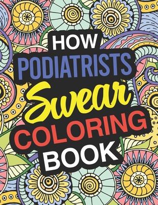How Podiatrists Swear: Podiatrist Coloring Book For Swearing Like A Podiatrist: Podiatrist Gifts Birthday & Christmas Present For Podiatrist Cover Image