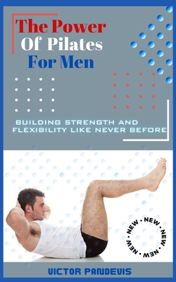 The Power of Pilates for Men: Building Strength and Flexibility Like Never Before Cover Image