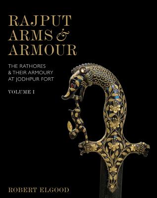 Rajput Arms and Armour: The Rathores and Their Armoury at Jodhpur Fort By Robert Elgood Cover Image