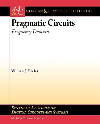 Pragmatic Circuits: Frequency Domain (Synthesis Lectures on Digital Circuits and Systems) By William Eccles Cover Image