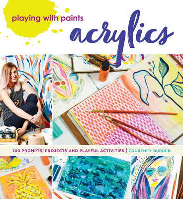 Playing with Paints - Acrylics: 100 Prompts, Projects and Playful Activities By Courtney Burden Cover Image