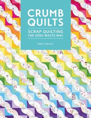 Crumb Quilts: Scrap Quilting the Zero Waste Way By Emily Bailey Cover Image