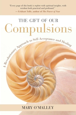 The Gift of Our Compulsions: A Revolutionary Approach to Self-Acceptance and Healing By Mary O'Malley, Eckhart Tolle (Foreword by) Cover Image