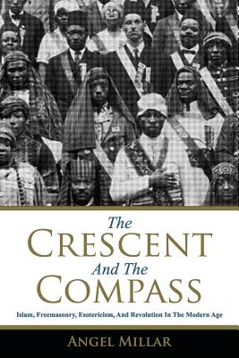 The Crescent and the Compass: Islam, Freemasonry, Esotericism and Revolution in the Modern Age By Angel Millar Cover Image