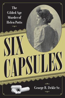 Six Capsules: The Gilded Age Murder of Helen Potts (True Crime History)