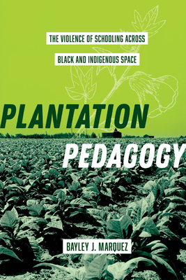Plantation Pedagogy: The Violence of Schooling across Black and Indigenous Space (American Crossroads #72)