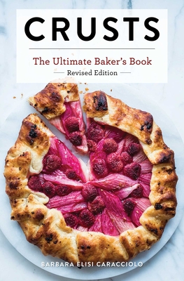Crusts: The Revised Edition: The Ultimate Baker's Book Revised Edition (Baking Cookbook, Recipes from Bakeries, Books for Foodies, Home Chef Gifts) By Barbara Caracciolo Cover Image