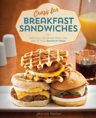 Crazy for Breakfast Sandwiches: 75 Delicious, Handheld Meals Hot Out of Your Sandwich Maker By Jessica Harlan Cover Image