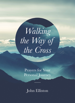 Walking the Way of the Cross: Prayers for Your Personal Journey By John Elliston Cover Image