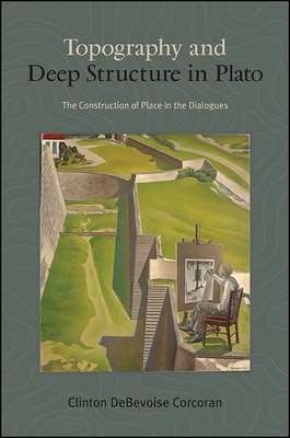 Topography and Deep Structure in Plato: The Construction of Place in the Dialogues (Suny Ancient Greek Philosophy)