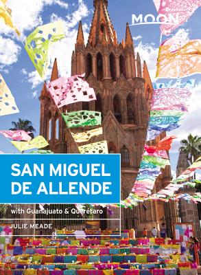 Moon San Miguel de Allende: With Guanajuato & Querétaro (Travel Guide) By Julie Meade Cover Image