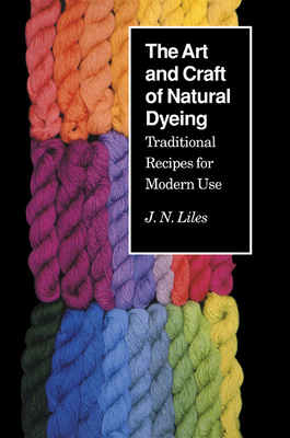 The Art and Craft of Natural Dyeing: Traditional Recipes for Modern Use By J.N. Liles Cover Image