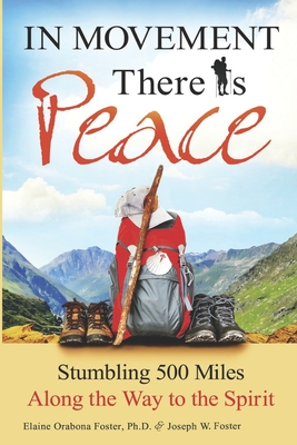 In Movement There Is Peace: Stumbling 500 Miles Along the Way to the Spirit By Joseph W. Foster, Elaine Orabona Foster Cover Image