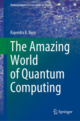 The Amazing World of Quantum Computing (Undergraduate Lecture Notes in Physics) By Rajendra K. Bera Cover Image