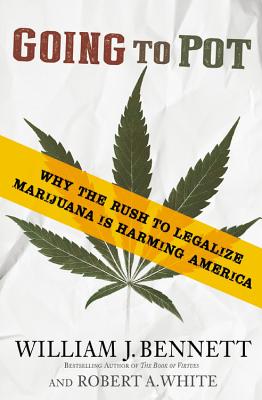 Going to Pot: Why the Rush to Legalize Marijuana Is Harming America By Dr. William J. Bennett, Robert A. White Cover Image
