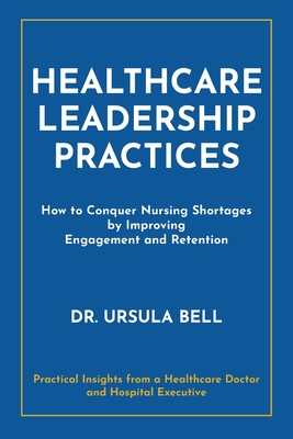Healthcare Leadership Practices: How to Conquer Nursing Shortages by Improving Engagement and Retention Cover Image