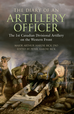 The Diary of an Artillery Officer: The 1st Canadian Divisional Artillery on the Western Front By Peter Hardie-Bick (Editor) Cover Image