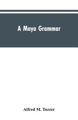 A Maya grammar: with bibliography and appraisement of the works noted Cover Image