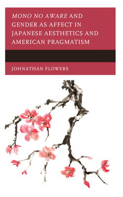 Mono No Aware and Gender as Affect in Japanese Aesthetics and American Pragmatism By Johnathan Flowers Cover Image