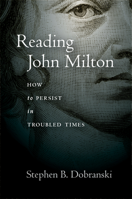 Reading John Milton: How to Persist in Troubled Times By Stephen Dobranski Cover Image