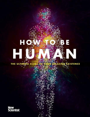 How to be Human: Consciousness, Language and 48 More Things that Make You You By New Scientist, Jeremy Webb Cover Image