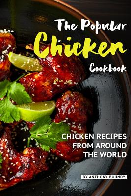 The Popular Chicken Cookbook: Chicken Recipes from Around the World By Anthony Boundy Cover Image