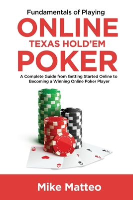 Fundamentals of Playing Online Texas Hold'em Poker: A Complete Guide from Getting Started Online to Becoming a Winning Online Poker Player Cover Image