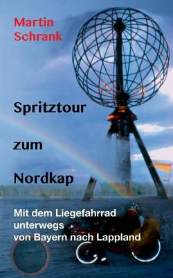 Spritztour zum Nordkap: Mit dem Liegefahrrad unterwegs von Bayern nach Lappland By Martin Schrank Cover Image
