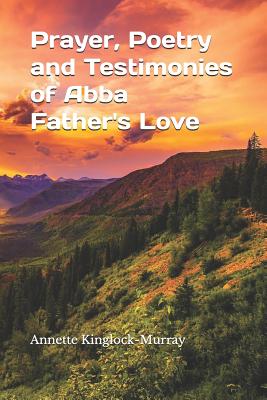 Prayer, Poetry and Testimonies of Abba Father's Love By Annette Kinglock-Murray Cover Image