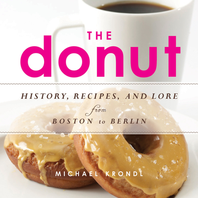 The Donut: History, Recipes, and Lore from Boston to Berlin By Michael Krondl Cover Image