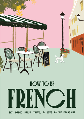 How to Be French: Eat Drink Dress Travel Love By Janine Marsh Cover Image