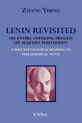 Lenin Revisited. His Entire Thinking Process on Marxist Philosophy. a Post-Textological Reading of Philosophical Notes By Zhang Yibing, Thomas Mitchell (Translator) Cover Image
