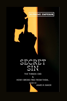Secret Sin: The things I did & how I broke free from them By James Baker Cover Image