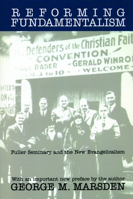 Reforming Fundamentalism: Fuller Seminary and the New Evangelicalism By George M. Marsden Cover Image