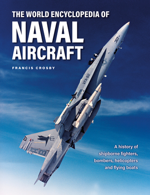 The World Encyclopedia of Naval Aircraft: A History of Shipborne Fighters, Bombers, Helicopters and Flying Boats Cover Image