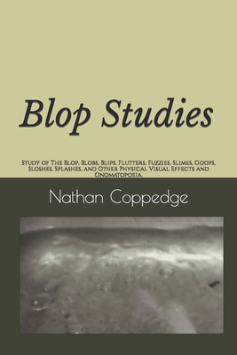 Blop Studies: Study of The Blop, Blobs, Blips, Flutters, Fuzzies, Slimes, Goops, Sloshes, Splashes, and Other Physical Visual Effect Cover Image