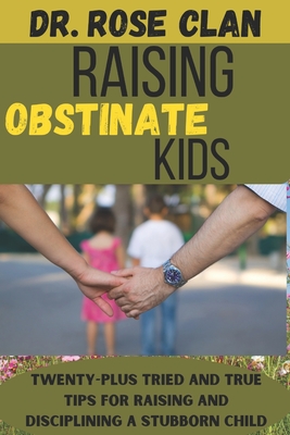 Raising obstinate kids: Twenty-plus top tips for dealing with stubborn kids