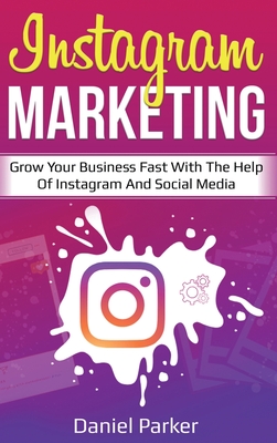 Instagram Marketing: Grow Your Business Fast with the Help of Instagram and Social Media By Daniel Parker Cover Image