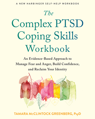 The Complex Ptsd Coping Skills Workbook: An Evidence-Based Approach to Manage Fear and Anger, Build Confidence, and Reclaim Your Identity By Tamara McClintock Greenberg Cover Image