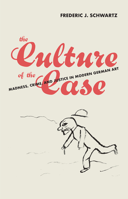 The Culture of the Case: Madness, Crime, and Justice in Modern German Art