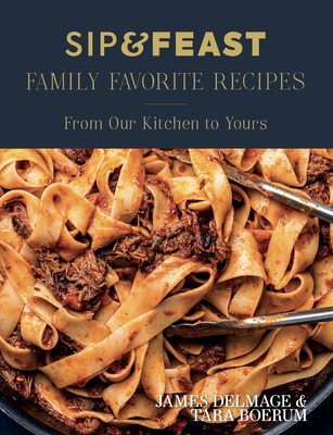 Sip & Feast: Family Favorite Recipes: From Our Kitchen to Yours By James Delmage, Tara Boerum Cover Image