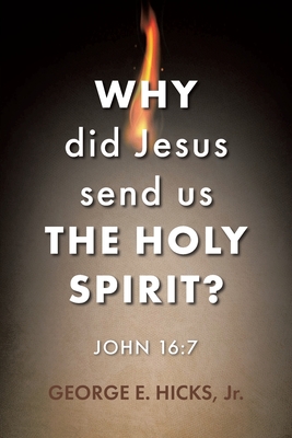 Why Did Jesus Send Us the Holy Spirit?: John 16:7 By Jr. Hicks, George E. Cover Image