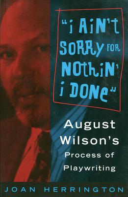 I Ain't Sorry for Nothin' I Done: August Wilson's Process of Playwriting (Limelight) Cover Image