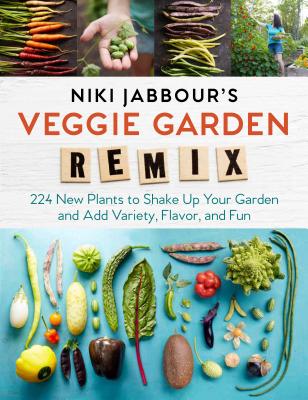 Niki Jabbour's Veggie Garden Remix: 224 New Plants to Shake Up Your Garden and Add Variety, Flavor, and Fun