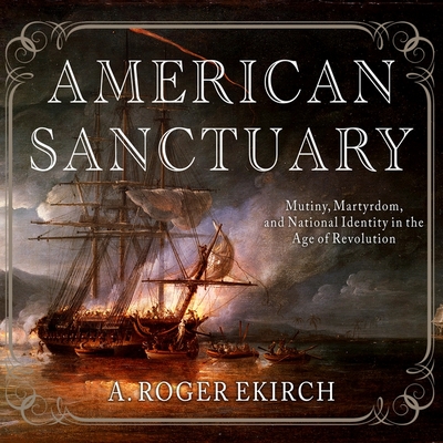 American Sanctuary: Mutiny, Martyrdom, and National Identity in the Age of Revolution By A. Roger Ekirch, Tom Zingarelli (Read by) Cover Image