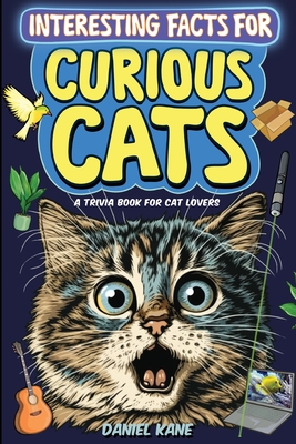 Interesting Facts for Curious Cats, A Trivia Book for Adults & Teens: 1,099 Intriguing, Crazy & Hilarious Little-Known Facts About House Cats, Wild Ca (Trivia Books for Adults #2)