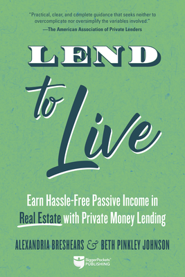 Lend to Live: Earn Hassle-Free Passive Income in Real Estate with Private Money Lending By Alexandria Breshears, Beth Pinkley Johnson Cover Image