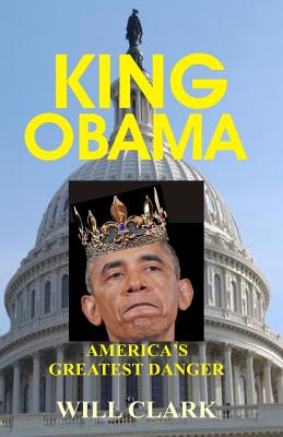 King Obama: America's Greatest Danger By Will Clark Cover Image
