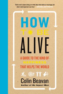 How to Be Alive: A Guide to the Kind of Happiness That Helps the World